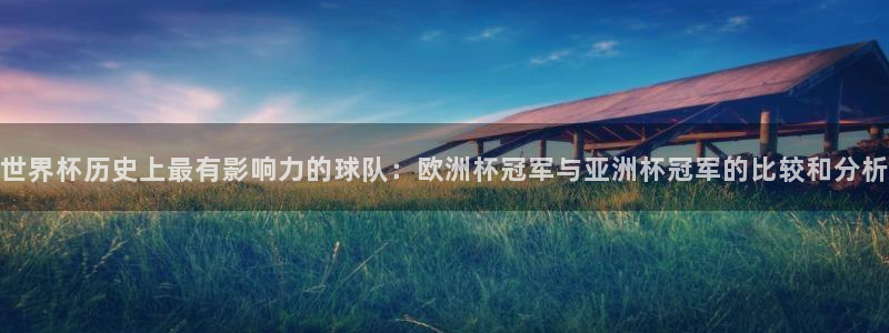 世界杯直播平台:世界杯历史上最有影响力的球队:欧洲杯冠军与亚洲杯冠军的比较和分析