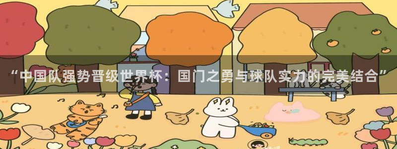 2026世界杯亚洲区预选赛赛程:“中国队强势晋级世界杯:国门之勇与球队实力的完美结合”